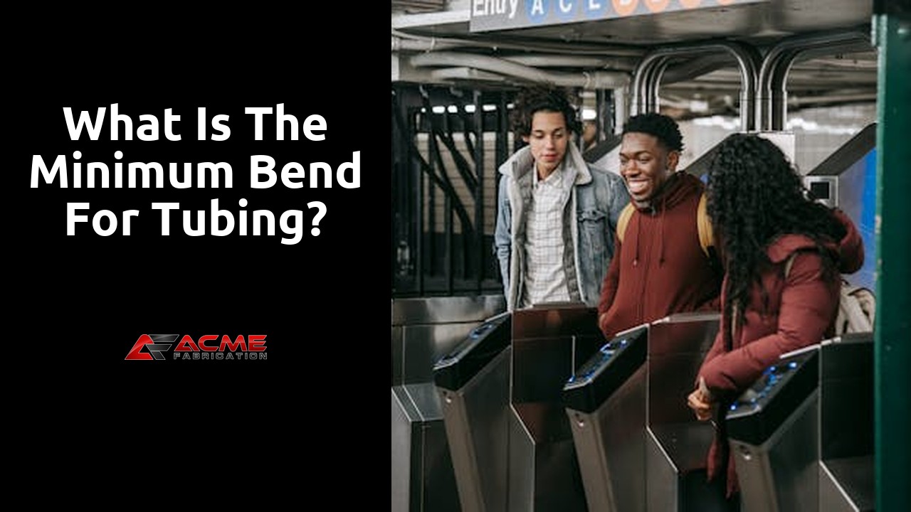 What is the minimum bend for tubing?